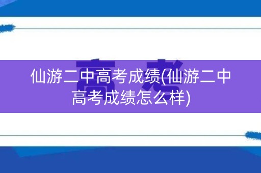 仙游二中高考成绩(仙游二中高考成绩怎么样) 仙游二中高考成绩(仙游二中高考成绩怎么样)