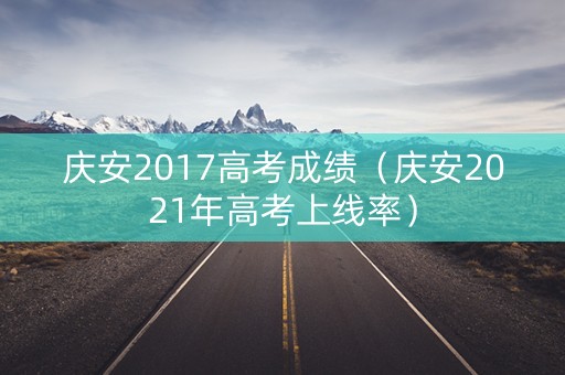 庆安2017高考成绩（庆安2021年高考上线率）