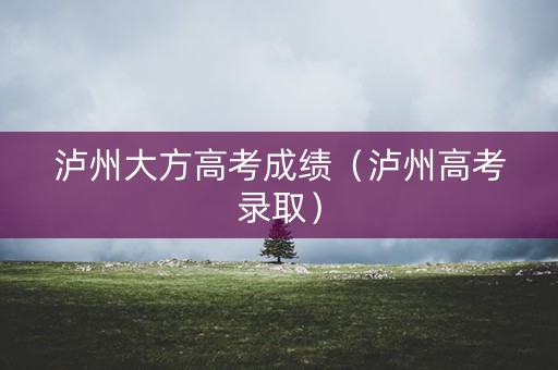 泸州大方高考成绩（泸州高考录取）