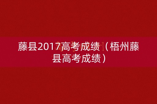 藤县2017高考成绩（梧州藤县高考成绩）