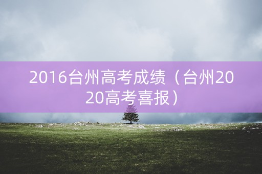 2016台州高考成绩（台州2020高考喜报）