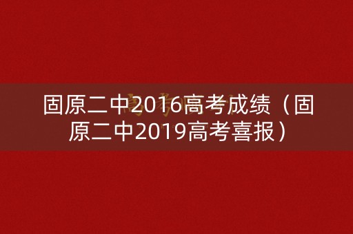 固原二中2016高考成绩（固原二中2019高考喜报）