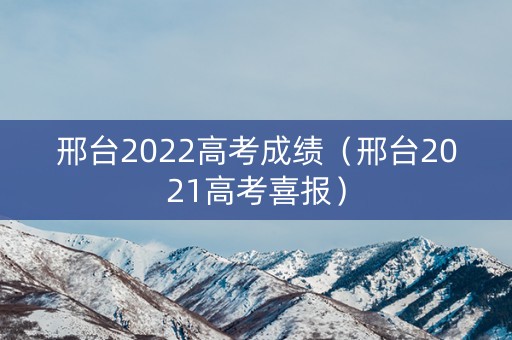 邢台2022高考成绩（邢台2021高考喜报）