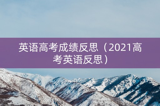 英语高考成绩反思（2021高考英语反思）