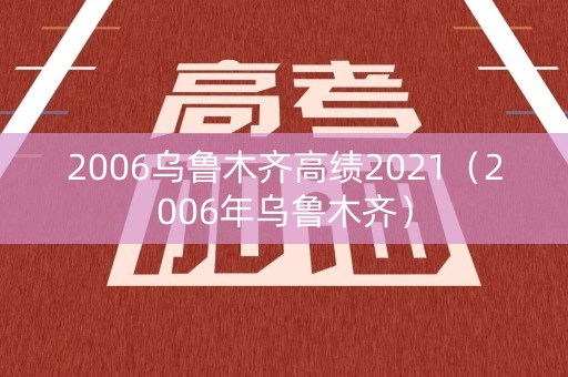 2006乌鲁木齐高绩2021（2006年乌鲁木齐）