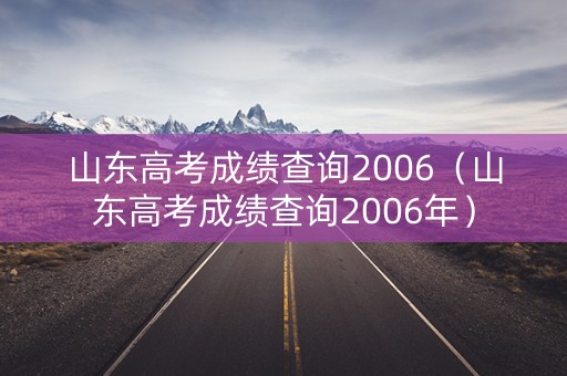 山东高考成绩查询2006（山东高考成绩查询2006年）