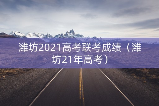 潍坊2021高考联考成绩（潍坊21年高考）
