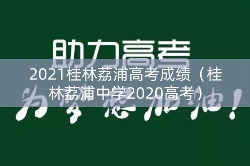 2021桂林荔浦高考成绩（桂林荔浦中学2020高考）