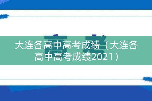 大连各高中高考成绩（大连各高中高考成绩2021）