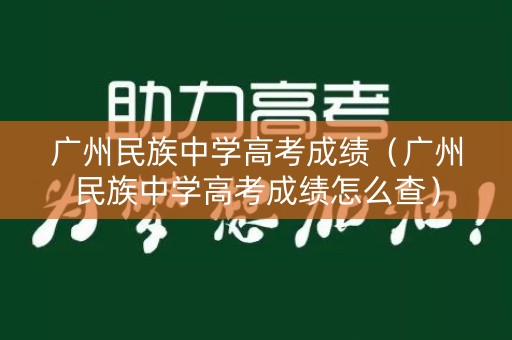 广州民族中学高考成绩（广州民族中学高考成绩怎么查）
