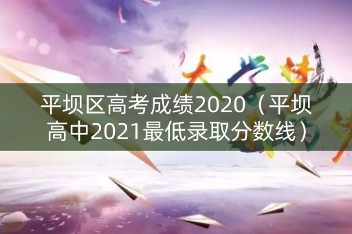 平坝区高考成绩2020（平坝高中2021最低录取分数线）