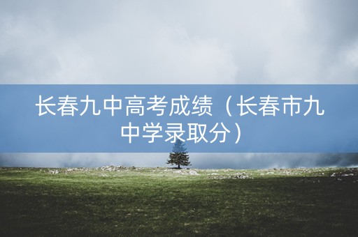 长春九中高考成绩（长春市九中学录取分）