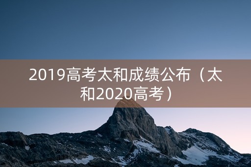 2019高考太和成绩公布（太和2020高考）