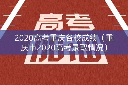 2020高考重庆各校成绩（重庆市2020高考录取情况）
