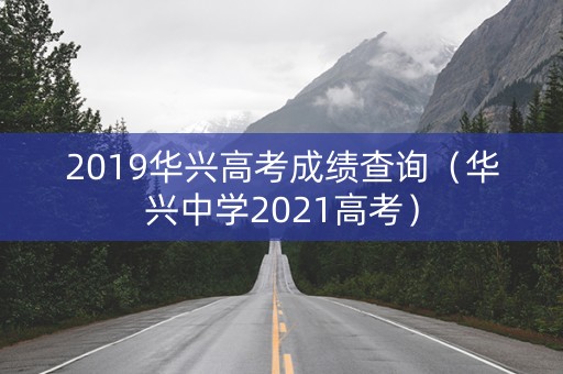 2019华兴高考成绩查询（华兴中学2021高考）