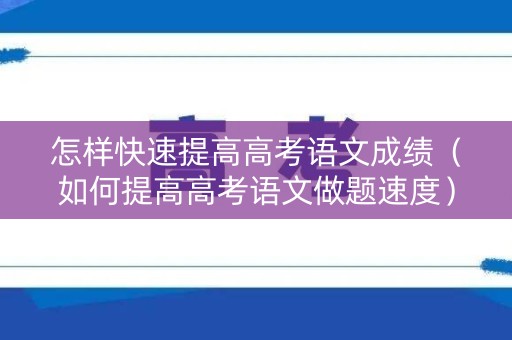 怎样快速提高高考语文成绩（如何提高高考语文做题速度）