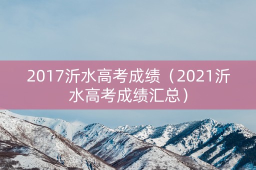 2017沂水高考成绩（2021沂水高考成绩汇总）