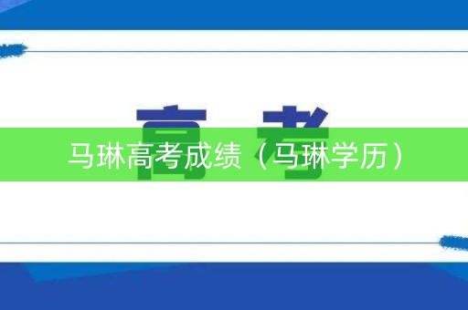 马琳高考成绩（马琳学历）