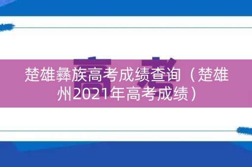 楚雄彝族高考成绩查询（楚雄州2021年高考成绩）