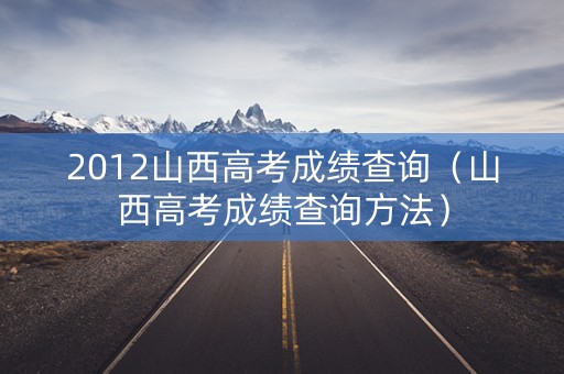 2012山西高考成绩查询（山西高考成绩查询方法）