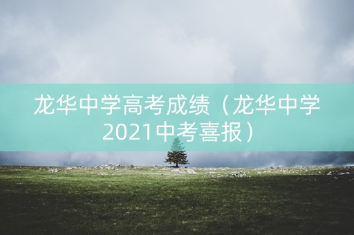 龙华中学高考成绩（龙华中学2021中考喜报）