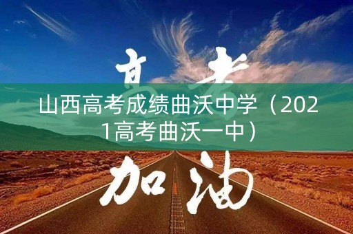 山西高考成绩曲沃中学（2021高考曲沃一中）