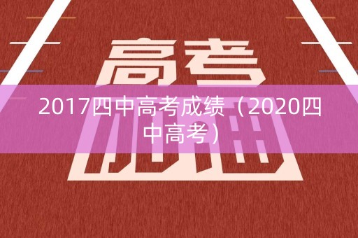 2017四中高考成绩（2020四中高考）