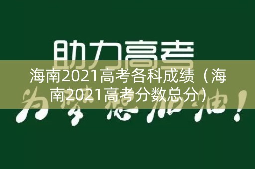 海南2021高考各科成绩（海南2021高考分数总分）
