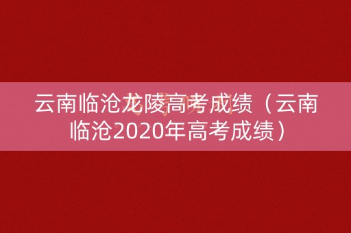 云南临沧龙陵高考成绩（云南临沧2020年高考成绩）