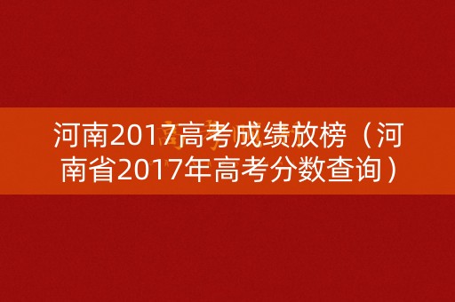 河南2017高考成绩放榜（河南省2017年高考分数查询）