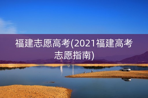 福建志愿高考(2021福建高考志愿指南)