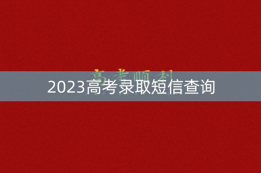 2023高考录取短信查询 2023高考录取短信查询