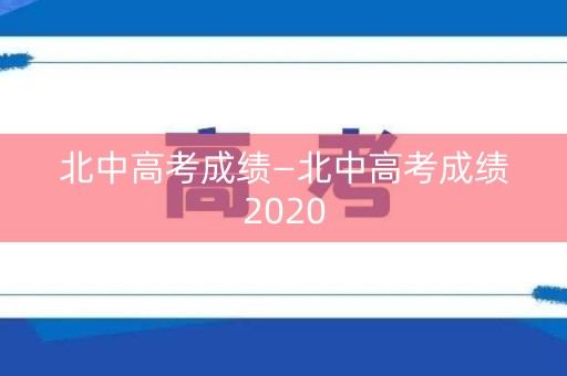 北中高考成绩—北中高考成绩2020