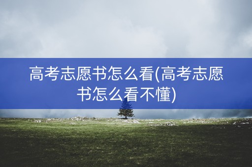 高考志愿书怎么看(高考志愿书怎么看不懂) 高考志愿书怎么看(高考志愿书怎么看不懂)