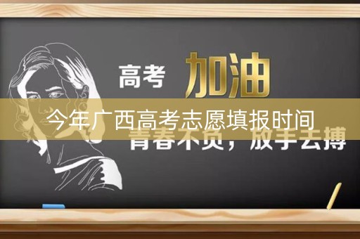 今年广西高考志愿填报时间