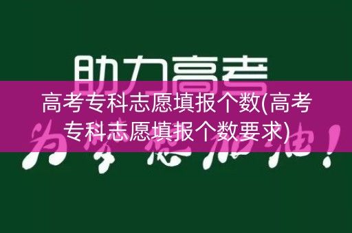 高考专科志愿填报个数(高考专科志愿填报个数要求)