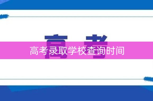高考录取学校查询时间
