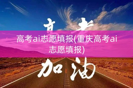 高考ai志愿填报(重庆高考ai志愿填报)