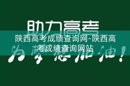 陕西高考成绩查询网-陕西高考成绩查询网站