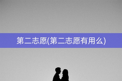 第二志愿(第二志愿有用么)