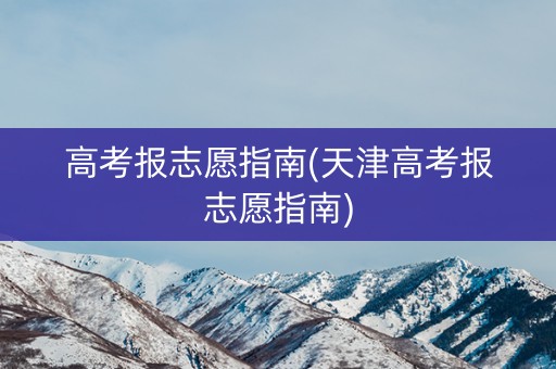 高考报志愿指南(天津高考报志愿指南)