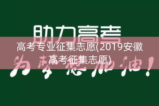 高考专业征集志愿(2019安徽高考征集志愿)