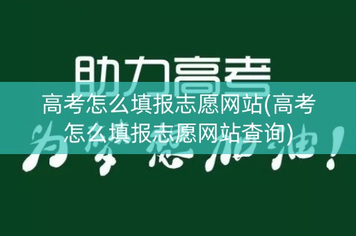 高考怎么填报志愿网站(高考怎么填报志愿网站查询)