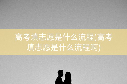 高考填志愿是什么流程(高考填志愿是什么流程啊) 高考填志愿是什么流程(高考填志愿是什么流程啊)