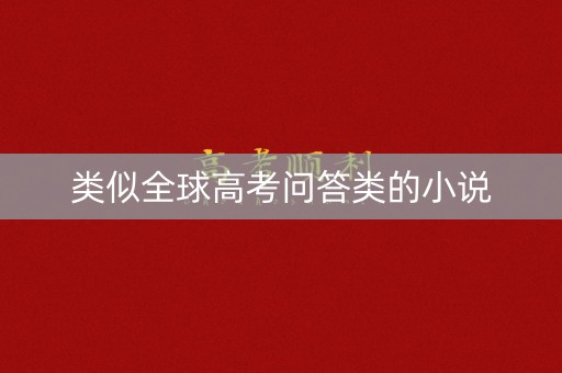 类似全球高考问答类的小说 类似全球高考问答类的小说