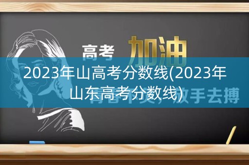 2023年山高考分数线(2023年山东高考分数线)