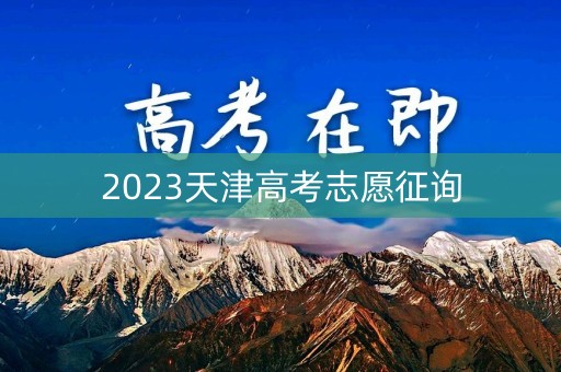 2023天津高考志愿征询 2023天津高考志愿征询