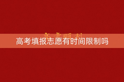 高考填报志愿有时间限制吗
