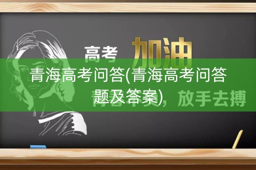 青海高考问答(青海高考问答题及答案) 青海高考问答(青海高考问答题及答案)
