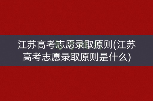 江苏高考志愿录取原则(江苏高考志愿录取原则是什么) 江苏高考志愿录取原则(江苏高考志愿录取原则是什么)